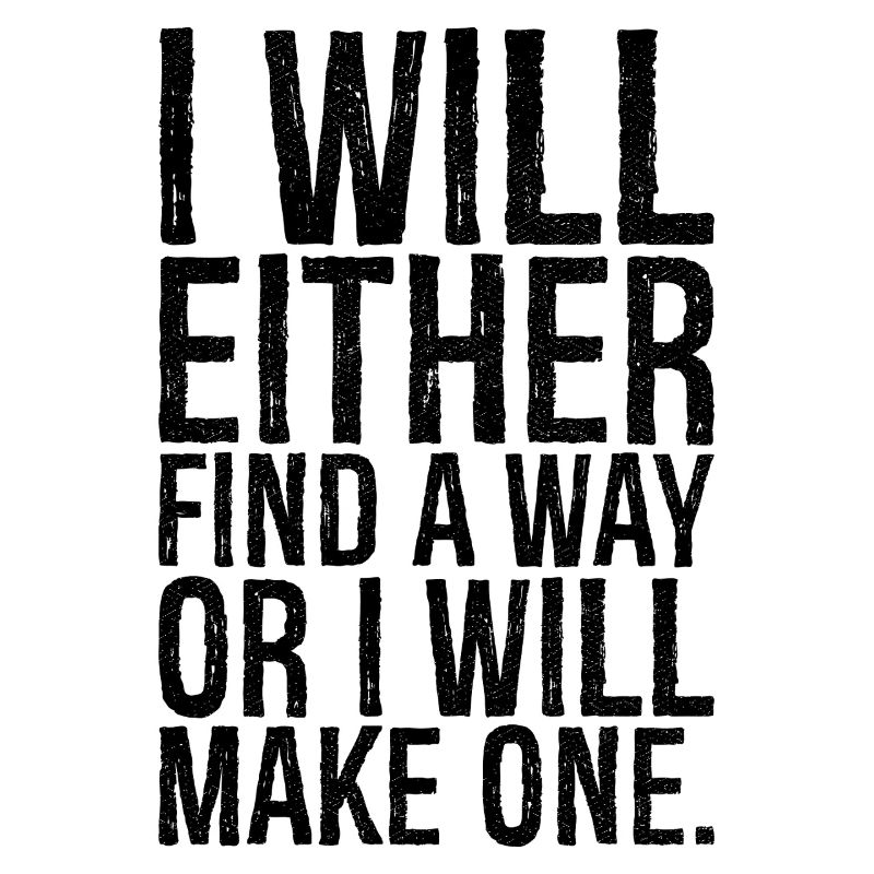 I will either find a way or i will make one
