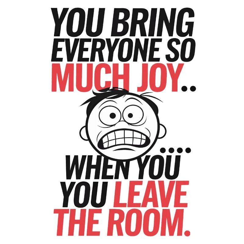 Sarcastic Humor – You Bring Joy... When You Leave