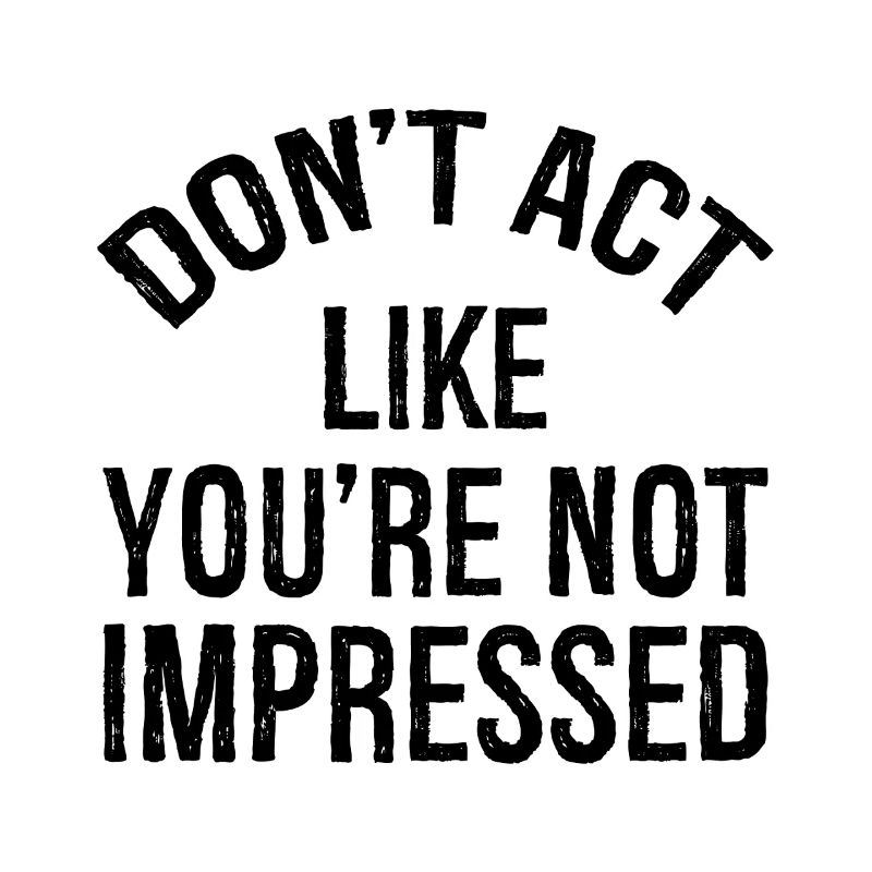 N’agissez pas comme si vous n’étiez pas impressionné