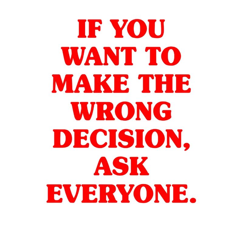 Want To Make Wrong Decision Ask Everyone Mindset