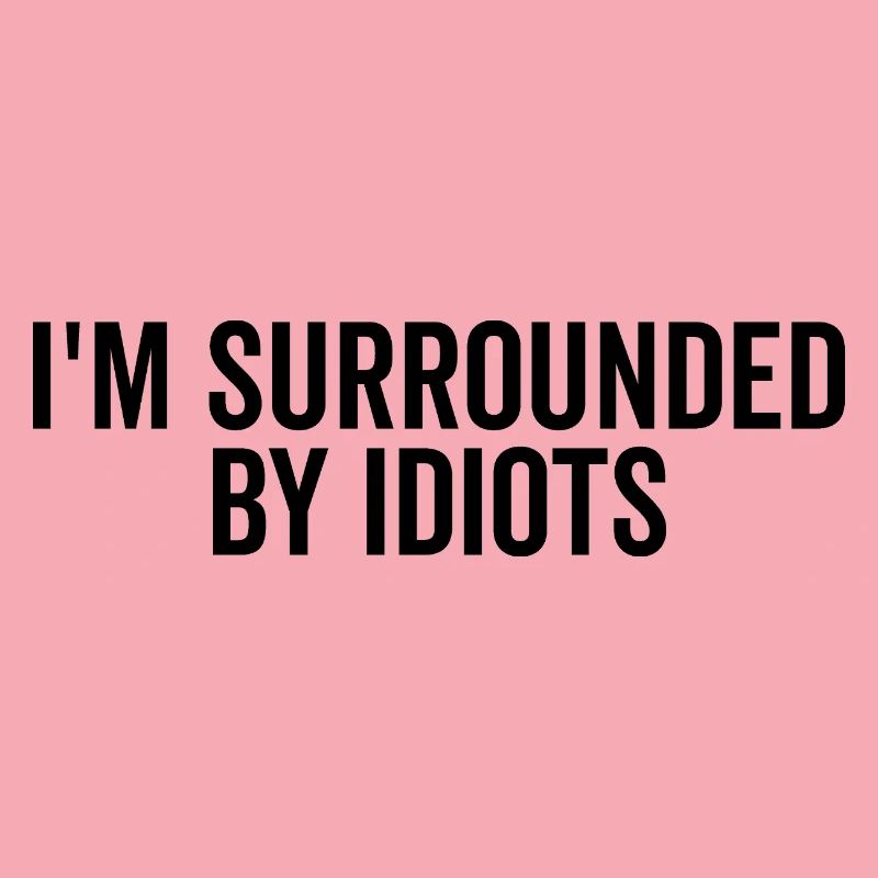 I’m Surrounded by Idiots
