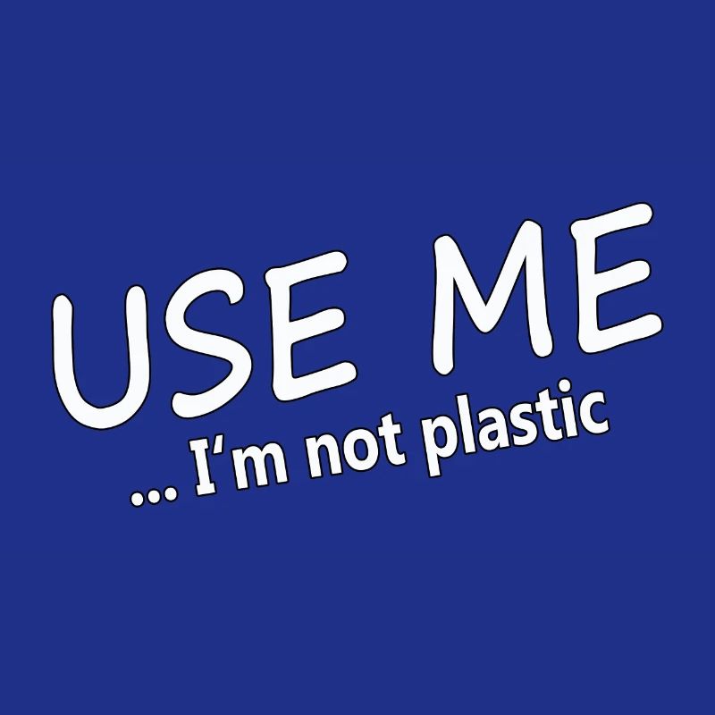USE ME - I'M NOT PLASTIC