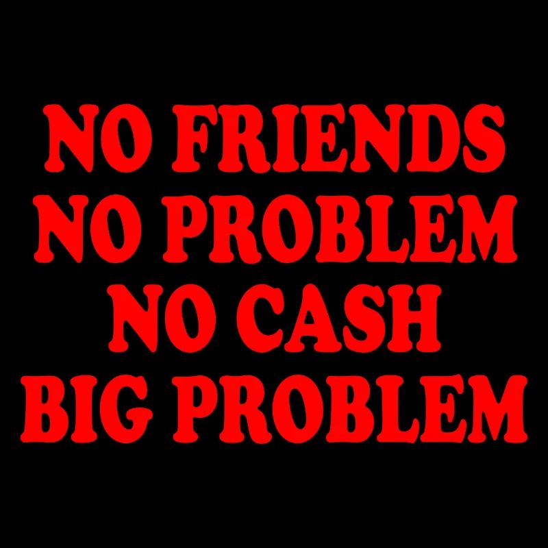 no friends no problem no cash big problem