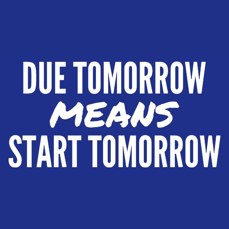 Due Tomorrow Means Start Tomorrow