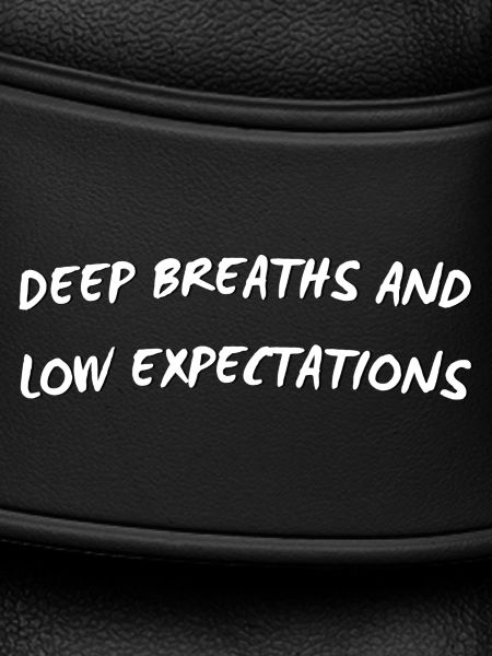 Deep Breaths & Low Expectations
