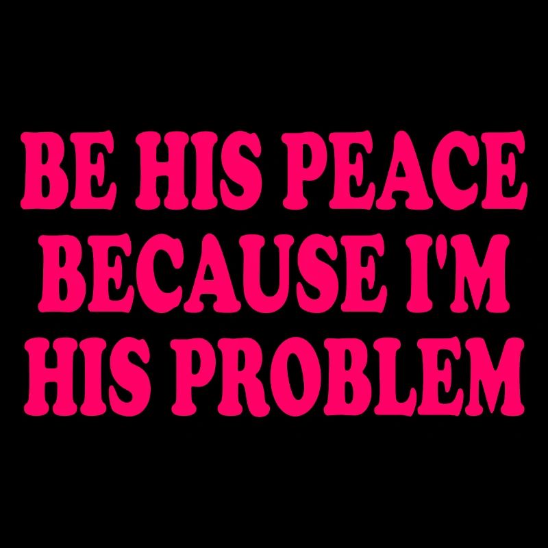 be his peace because im his problem