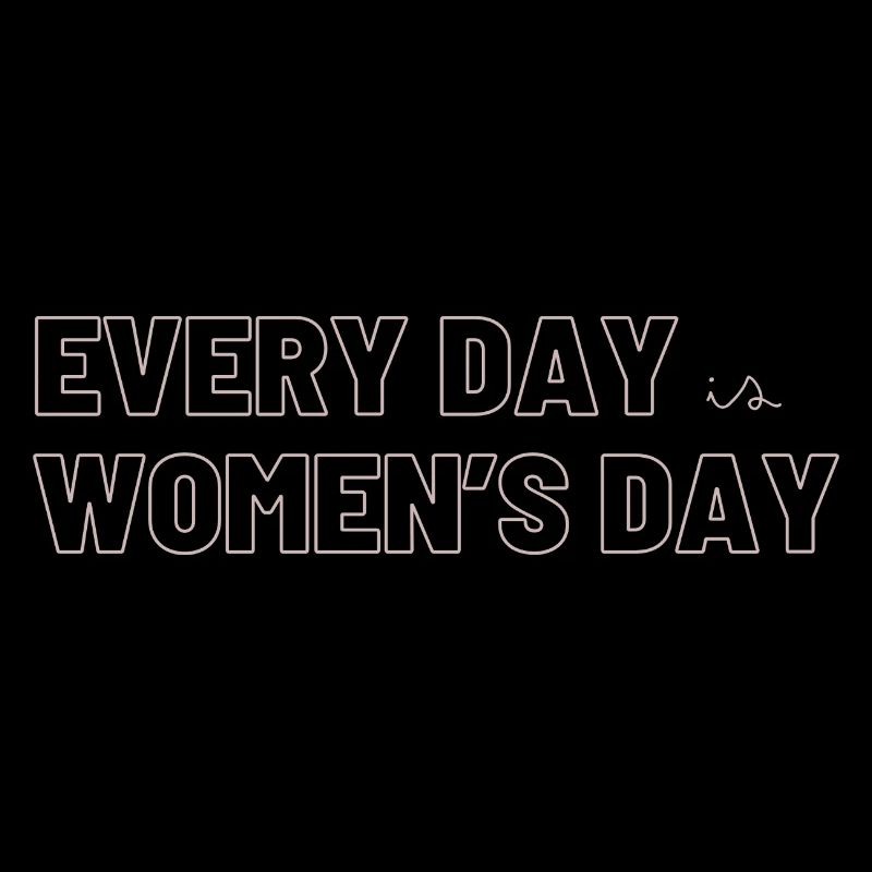 EVERY DAY is WOMEN's DAY