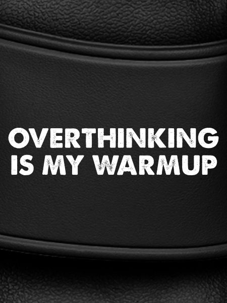 Overthinking is my warm-up
