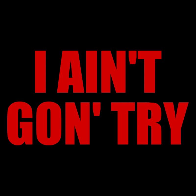 i ain't gon' try