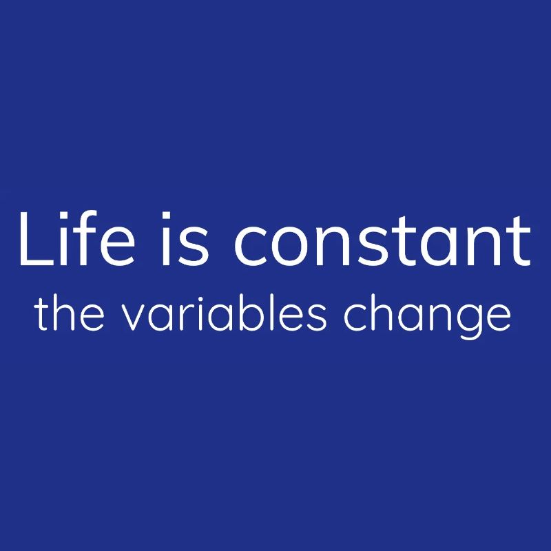Life is constant, the variables change