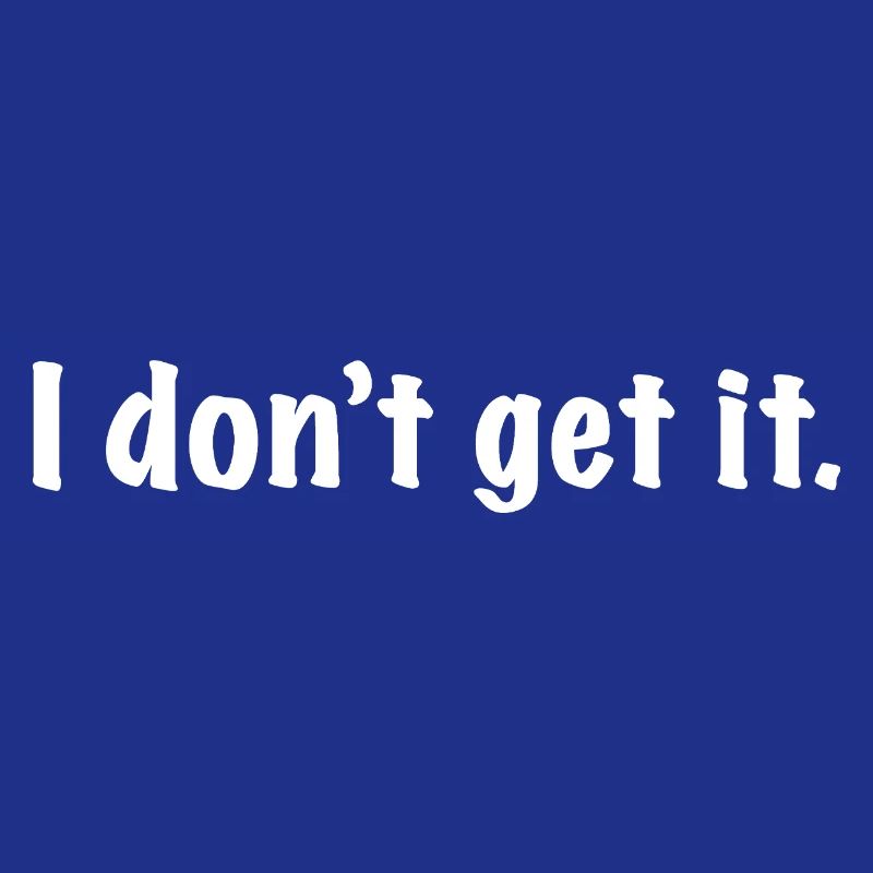 I don't get it, I don't understand, don't check
