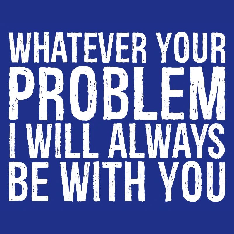 whatever your problem I will always be with you