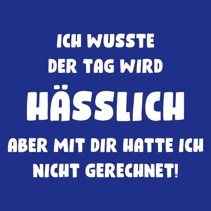 Ich wusste, der Tag wird hässlich, aber mit Dir...