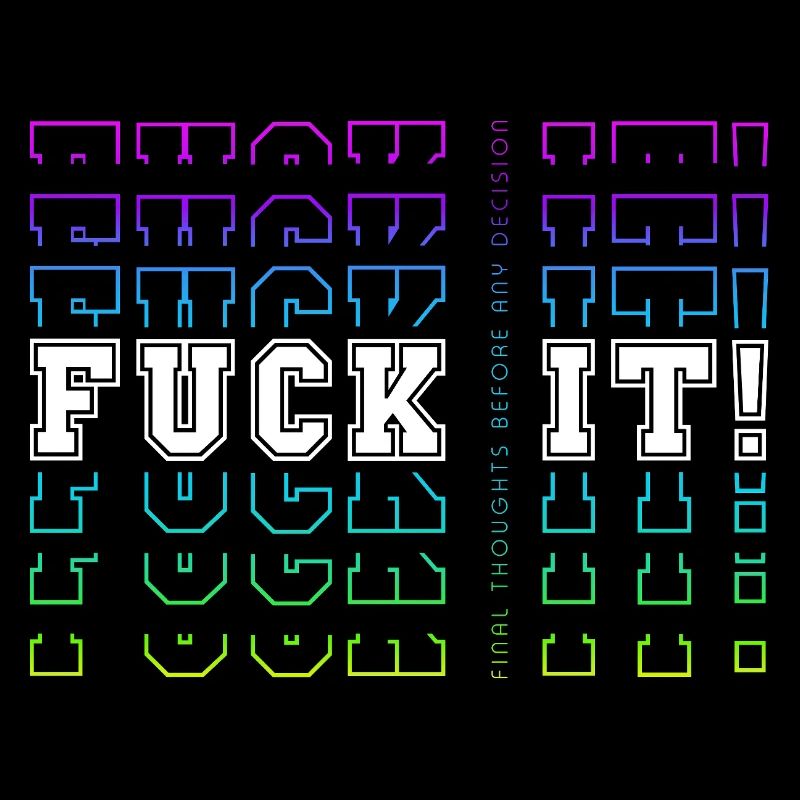 FUCK IT! -> Final Thoughts before any decision