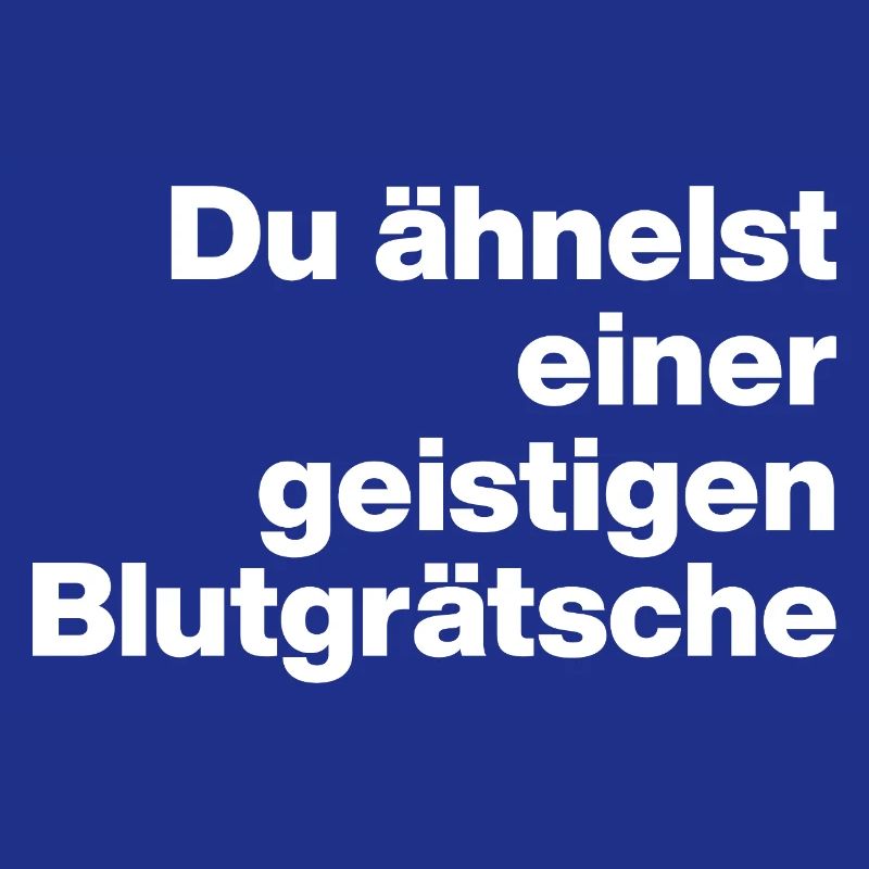 DU ÄHNELST EINER GEISTIGEN BLUTGRÄTSCHE. SARKASMUS