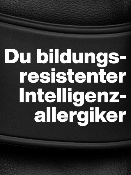 DU BILDUNGSRESISTENTER INTELLIGENZ-ALLERGIKER DUMM