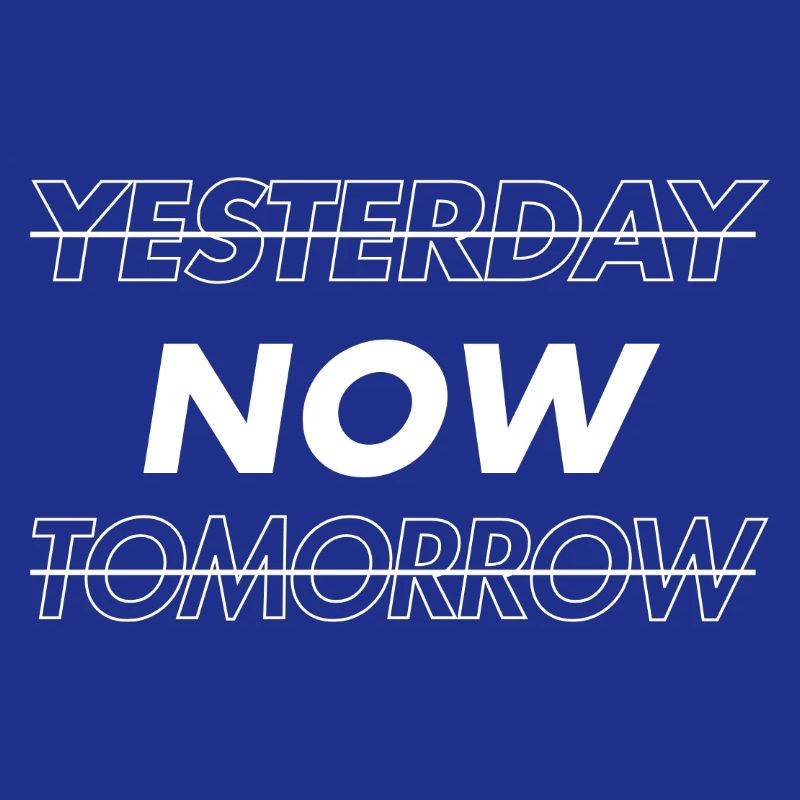 NOW! Yesterday. Tomorrow