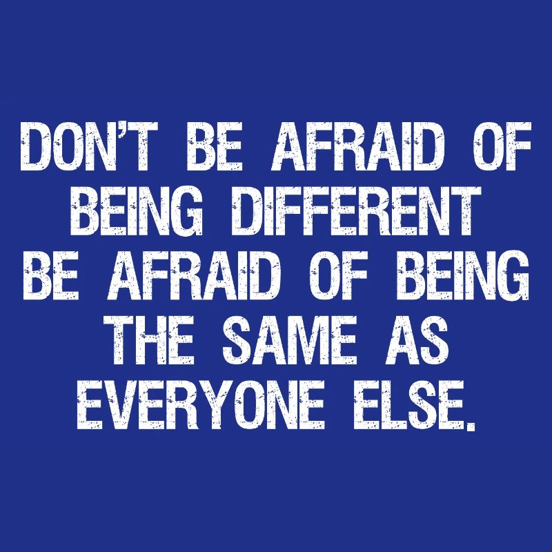 don't be afraid of being different be afraid of