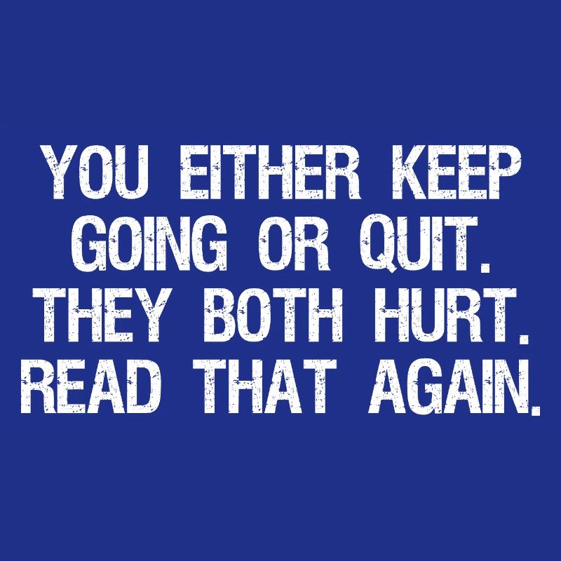 Entweder du machst weiter oder gibst auf, beides tut weh