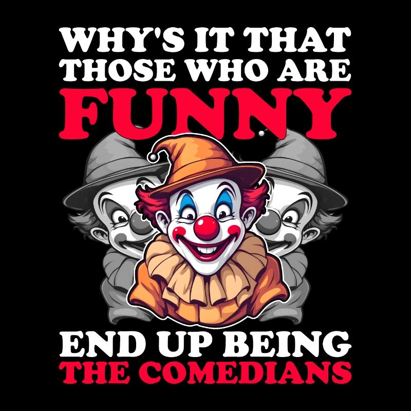 WHY'S IT THAT FUNNY PEOPLE ENDS UP BEING COMEDIANS