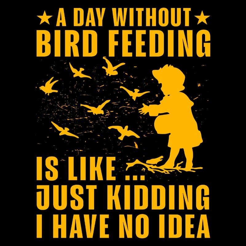 A day without Bird Feeding is like just kidding