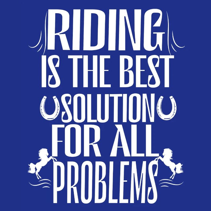 Horse riding is the best solution to all problems.