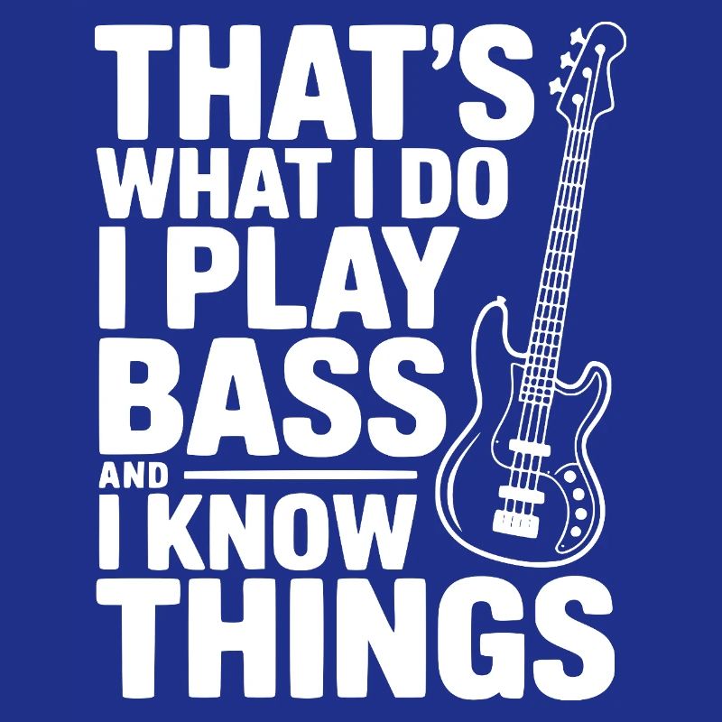 C’est ce que je fais, je joue de la basse et je sais des choses