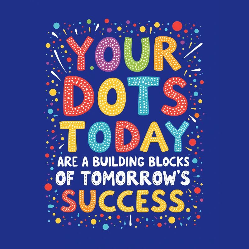 DOT DAY: YOUR DOTS TODAY ARE THE BUILDING BLOCKS