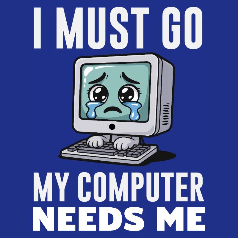 I Must Go My Computer Needs Me Funny PC Expert