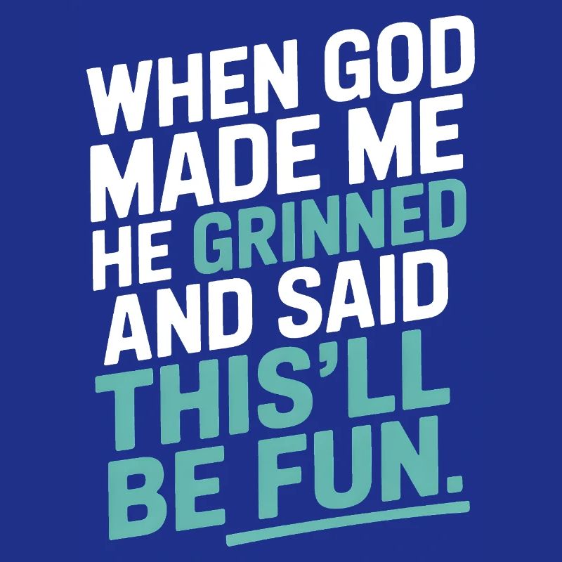 When God made me, he grinned!