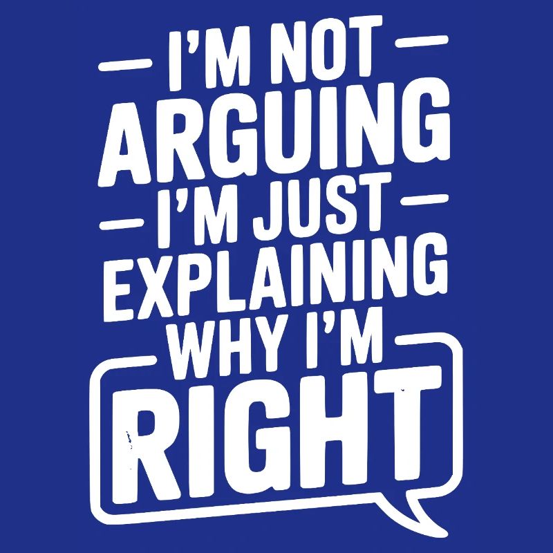 I’m Not Arguing I’m Just Explaining Why I’m Right