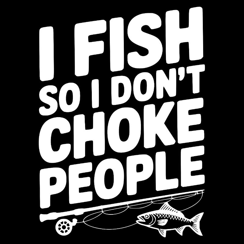 I Fish So I Don’t Choke People