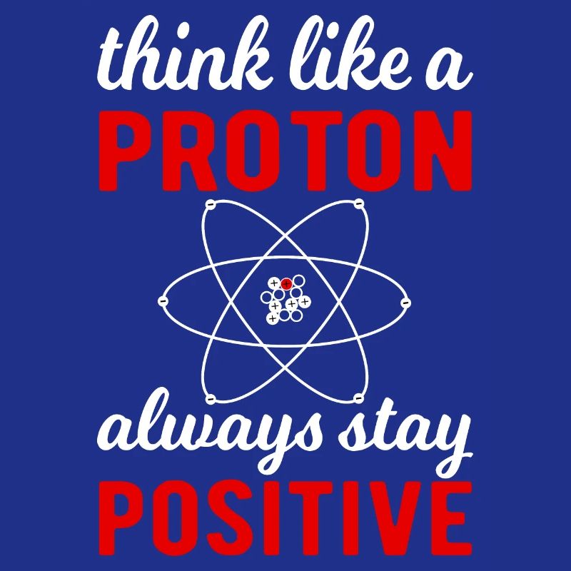 Think like a Proton - always stay positif !