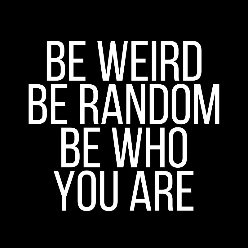 Be weird be random be who you are