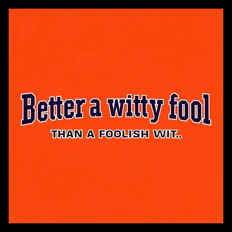 Better a witty fool than a foolish wit
