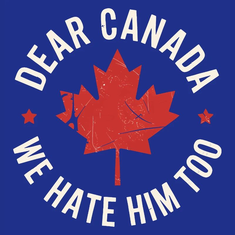 Dear Canada We Hate Him Too