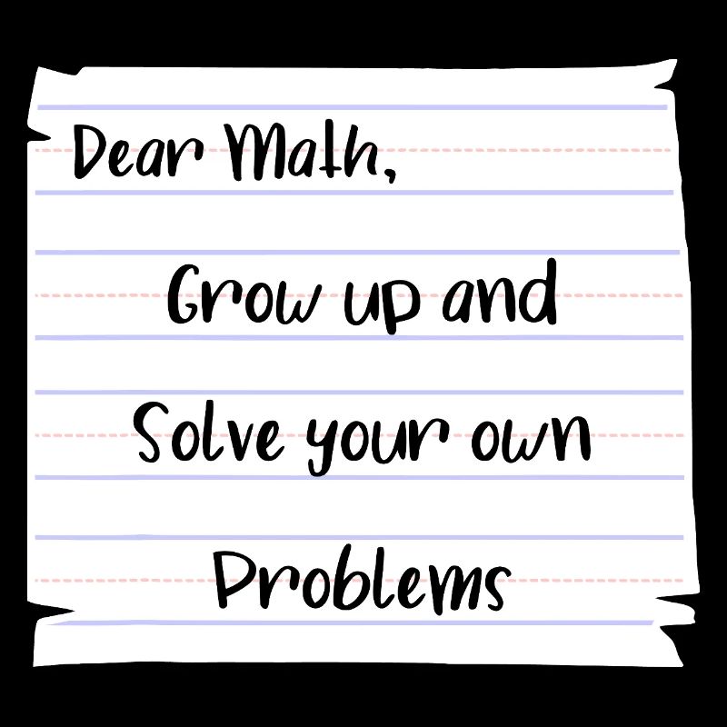 Dear Math: Grow Up and Solve Your Own Problems
