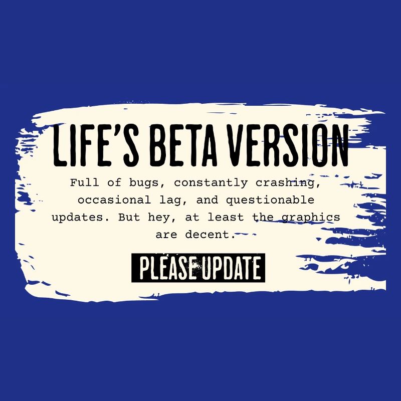 Life’s Beta Version – Please Update