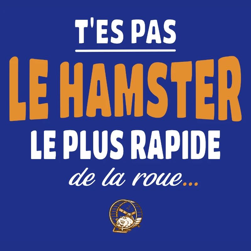 T’es pas le hamster le plus rapide de la roue