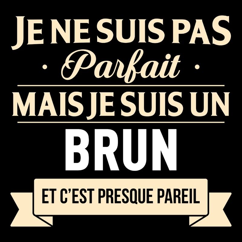 Je Ne Suis Pas Parfait Mais Je Suis Un Brun Et ...
