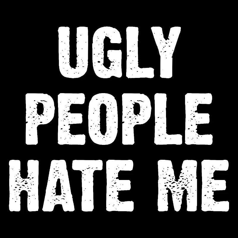 Ugly People Hate Me
