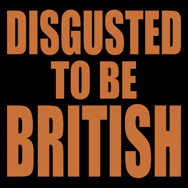 disgusted to be british