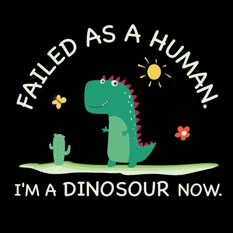 Failed as a Human – I'm a Dinosaur Now