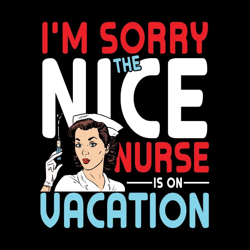 I’m Sorry The Nice Nurse Is On Vacation