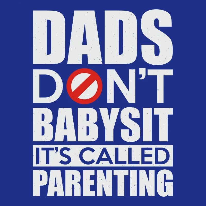 Papas Don’t Babysit It’s Called Parenting
