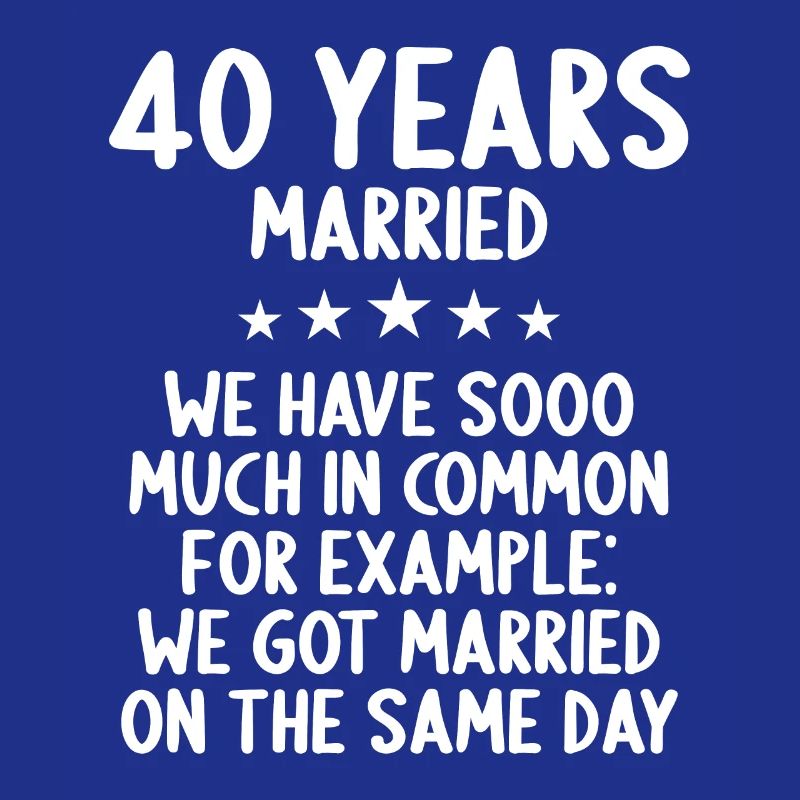 We have a lot in common 40th wedding anniversary