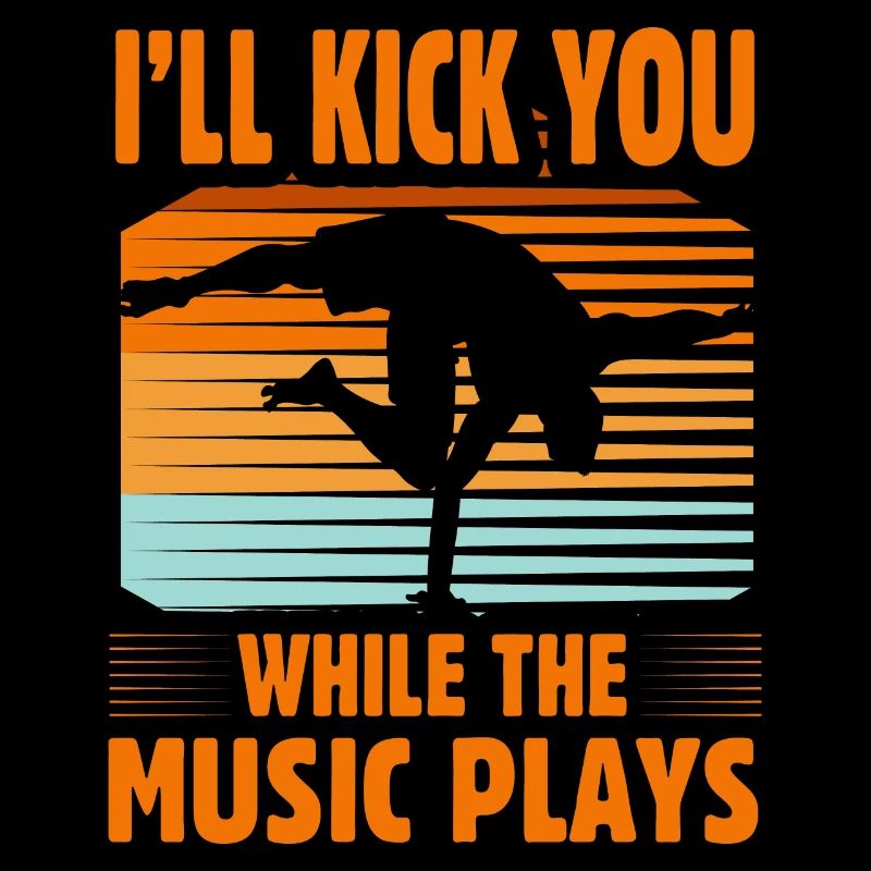 I'll kick you while the music plays