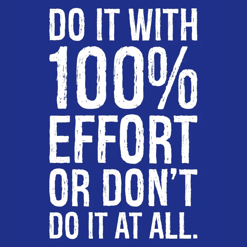 Mach es mit 100 Anstrengung oder mach es nicht alles