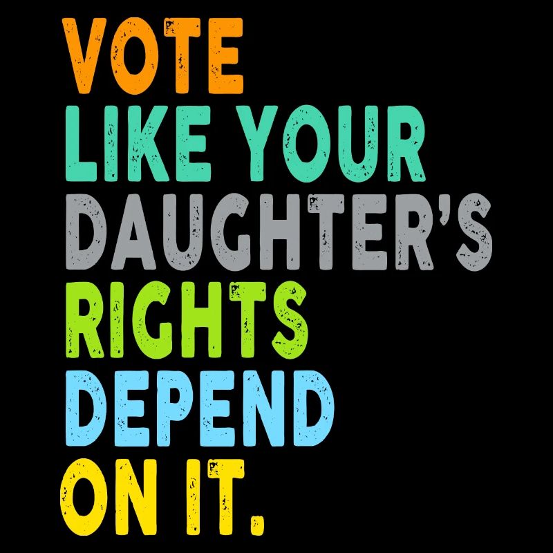 Vote Like Your Daughter's Rights Depend On It