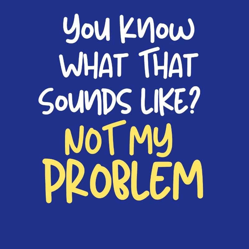 C’est marrant, vous savez à quoi ça ressemble ? Pas mon problème